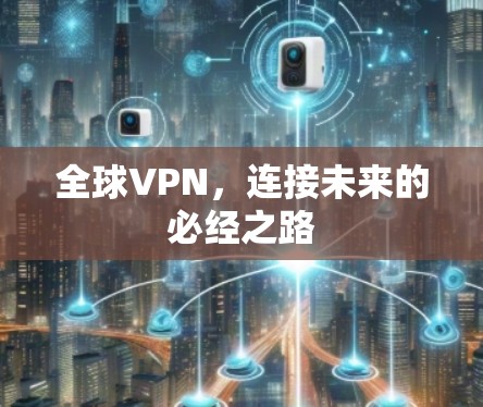 全球VPN,连接未来的必经之路 全球VPN,连接未来的必经之路