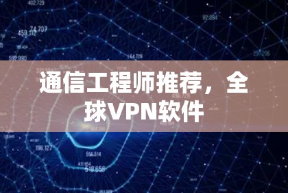 通信工程师推荐,全球VPN软件 通信工程师推荐,全球VPN软件