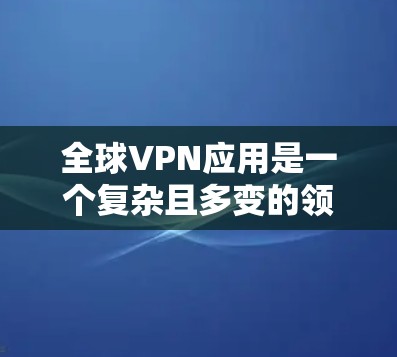 全球VPN应用是一个复杂且多变的领域，因为VPN服务受到多种因素的影响，包括技术、安全性和用户需求。以下是一些全球知名的VPN应用，它们在全球范围内的表现和排名可以作为参考