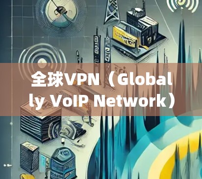 全球VPN（Globally VoIP Network）是通过互联网传播信息的网络服务，其节点检测是确保网络安全的重要环节。以下是一些全球VPN节点检测的方法和步骤
