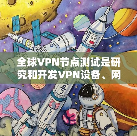 全球VPN节点测试是研究和开发VPN设备、网络安全防护和VPN协议的重要步骤。以下是一些关于全球VPN节点测试的建议和方法 全球VPN节点测试是研究和开发VPN设备、网络安全防护和VPN协议的重要步骤。以下是一些关于全球VPN节点测试的建议和方法