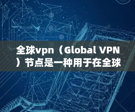 全球vpn(Global VPN)节点是一种用于在全球范围内提供VPN服务的网络架构。以下是对全球vpn节点的详细分析 全球vpn(Global VPN)节点是一种用于在全球范围内提供VPN服务的网络架构。以下是对全球vpn节点的详细分析