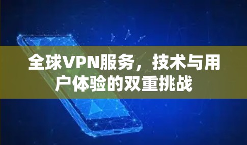 全球VPN服务,技术与用户体验的双重挑战 全球VPN服务,技术与用户体验的双重挑战