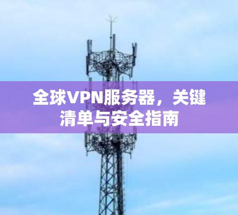 全球VPN服务器，关键清单与安全指南