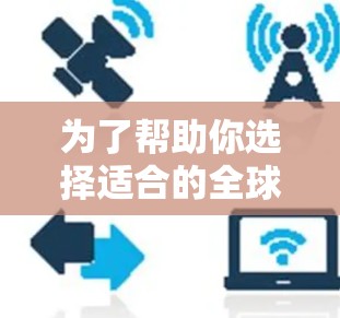 为了帮助你选择适合的全球VPN电脑版，以下是一个结构化的总结