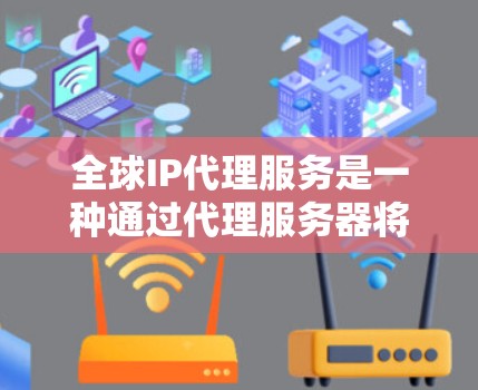 全球IP代理服务是一种通过代理服务器将外部服务器上的IP地址转换为客户机器的URL来管理外部服务器的技术。以下是详细的步骤和注意事项