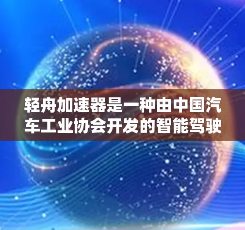 轻舟加速器是一种由中国汽车工业协会开发的智能驾驶辅助系统(ADAS)旨在通过主动校准和动态调校来优化车辆的加速性能,从而提高驾驶舒适性和效率。以下是对其评测的一些关键点 轻舟加速器是一种由中国汽车工业协会开发的智能驾驶辅助系统(ADAS)旨在通过主动校准和动态调校来优化车辆的加速性能,从而提高驾驶舒适性和效率。以下是对其评测的一些关键点