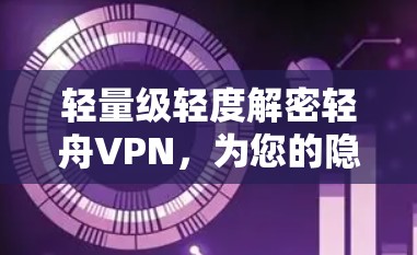 轻量级轻度解密轻舟VPN，为您的隐私保驾护航
