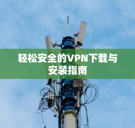 轻松安全的VPN下载与安装指南