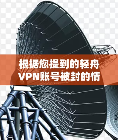 根据您提到的轻舟VPN账号被封的情况，以下是逐步的解决方案建议