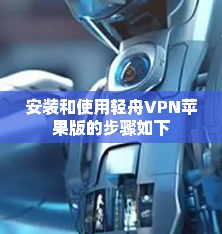 安装和使用轻舟VPN苹果版的步骤如下 安装和使用轻舟VPN苹果版的步骤如下