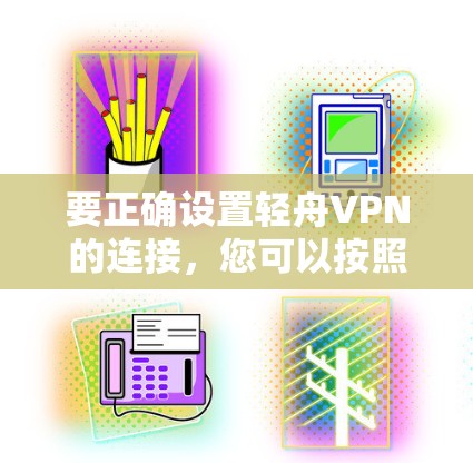 要正确设置轻舟VPN的连接，您可以按照以下步骤进行