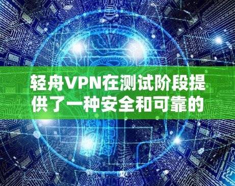 轻舟VPN在测试阶段提供了一种安全和可靠的VPN服务,但实际使用时可能会遇到隐私保护、连接速度和设备限制等问题。以下是详细的总结和建议 轻舟VPN在测试阶段提供了一种安全和可靠的VPN服务,但实际使用时可能会遇到隐私保护、连接速度和设备限制等问题。以下是详细的总结和建议