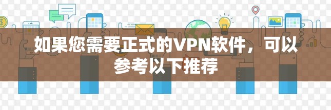 如果您需要正式的VPN软件,可以参考以下推荐 如果您需要正式的VPN软件,可以参考以下推荐