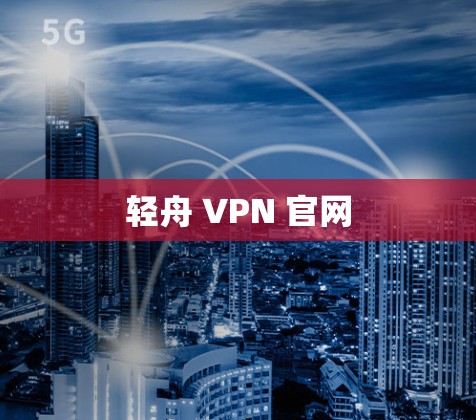 轻舟 VPN 官网 轻舟 VPN 官网
