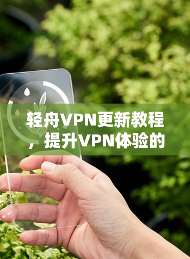 轻舟VPN更新教程,提升VPN体验的必修课 轻舟VPN更新教程,提升VPN体验的必修课