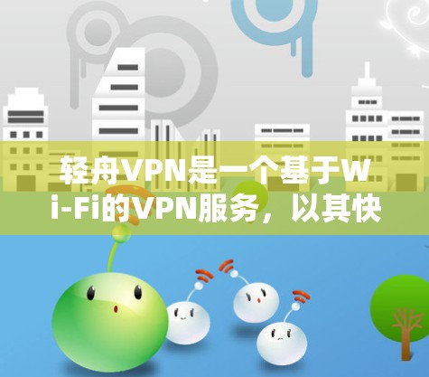轻舟VPN是一个基于Wi-Fi的VPN服务,以其快速的数据传输和创伤的用户体验而闻名。以下是对轻舟VPN的详细分析 轻舟VPN是一个基于Wi-Fi的VPN服务,以其快速的数据传输和创伤的用户体验而闻名。以下是对轻舟VPN的详细分析