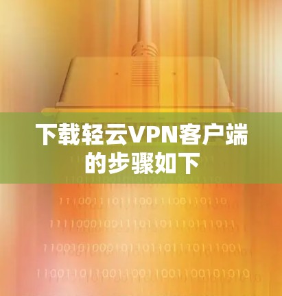 下载轻云VPN客户端的步骤如下 下载轻云VPN客户端的步骤如下