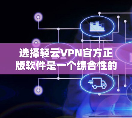 选择轻云VPN官方正版软件是一个综合性的决策过程，涉及安全、兼容性、更新维护和售后服务等多个方面。以下是对该决策的详细分析和建议
