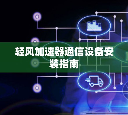 轻风加速器通信设备安装指南 轻风加速器通信设备安装指南
