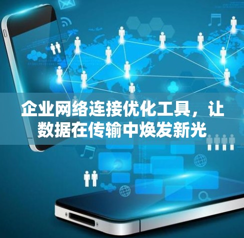 企业网络连接优化工具,让数据在传输中焕发新光 企业网络连接优化工具,让数据在传输中焕发新光