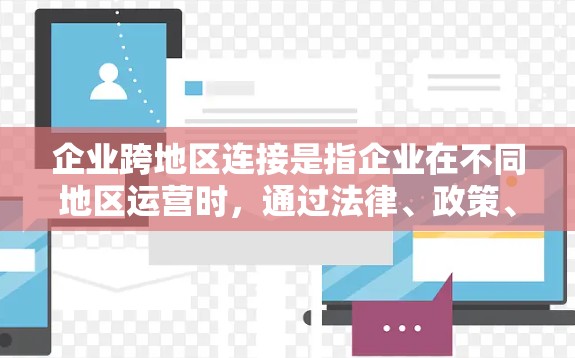 企业跨地区连接是指企业在不同地区运营时，通过法律、政策、技术和资源的整合和协调，实现业务的无缝对接和高效运作。以下是一些关键点和方法