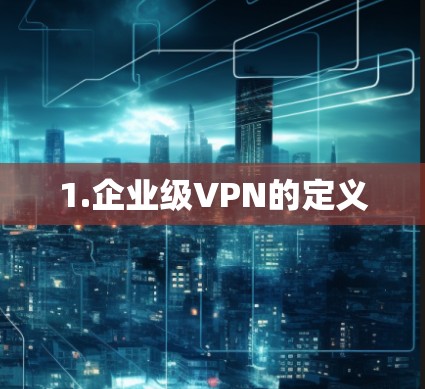 1.企业级VPN的定义 1.企业级VPN的定义