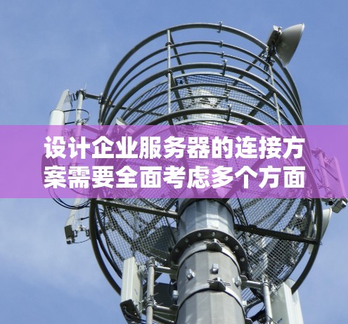 设计企业服务器的连接方案需要全面考虑多个方面,以确保高效、可靠和安全的网络连接。以下是一个详细的方案设计 设计企业服务器的连接方案需要全面考虑多个方面,以确保高效、可靠和安全的网络连接。以下是一个详细的方案设计