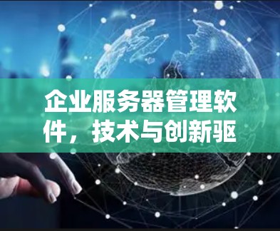 企业服务器管理软件,技术与创新驱动的未来解决方案 企业服务器管理软件,技术与创新驱动的未来解决方案