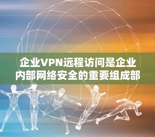 企业VPN远程访问是企业内部网络安全的重要组成部分，能够为员工和管理层提供安全的访问渠道。以下是一些常见的企业VPN远程访问问题和解决方案