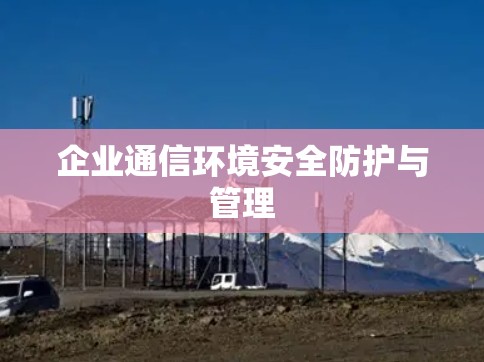 企业通信环境安全防护与管理