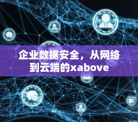 企业数据安全,从网络到云端的xabove 企业数据安全,从网络到云端的xabove