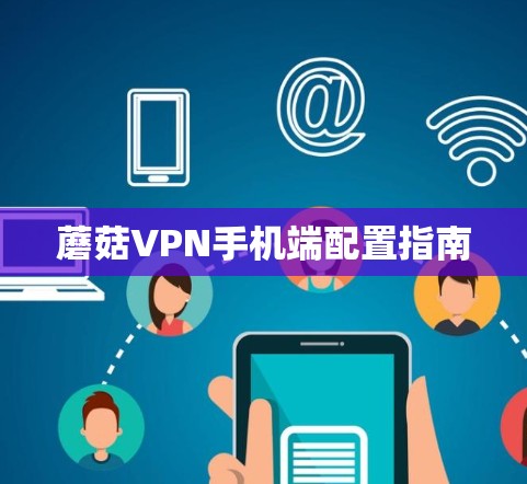 蘑菇VPN手机端配置指南 蘑菇VPN手机端配置指南