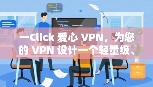 一Click 爱心 VPN,为您的 VPN 设计一个轻量级、免费的解决方案 一Click 爱心 VPN,为您的 VPN 设计一个轻量级、免费的解决方案