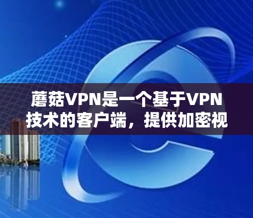 蘑菇VPN是一个基于VPN技术的客户端,提供加密视频、文件、文件夹和文档下载。以下是蘑菇VPN教程的分步指南,帮助您轻松上手使用该应用 蘑菇VPN是一个基于VPN技术的客户端,提供加密视频、文件、文件夹和文档下载。以下是蘑菇VPN教程的分步指南,帮助您轻松上手使用该应用