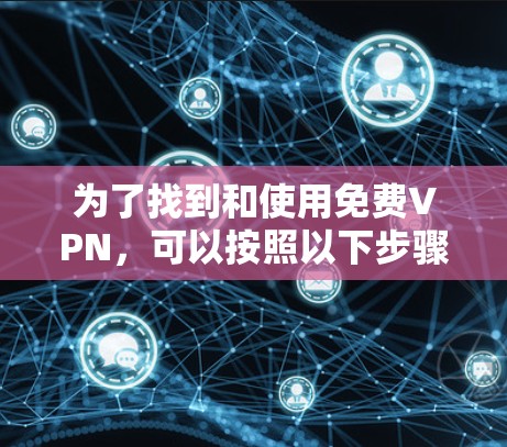 为了找到和使用免费VPN,可以按照以下步骤进行 为了找到和使用免费VPN,可以按照以下步骤进行