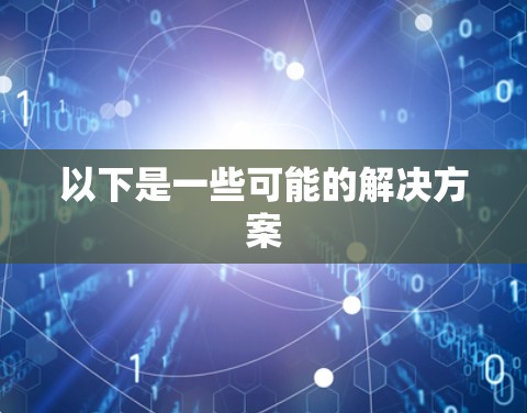 以下是一些可能的解决方案 以下是一些可能的解决方案