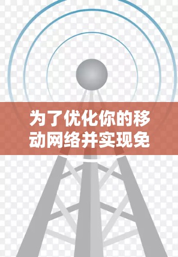 为了优化你的移动网络并实现免费网络加速,可以按照以下步骤进行 为了优化你的移动网络并实现免费网络加速,可以按照以下步骤进行