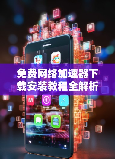 免费网络加速器下载安装教程全解析 免费网络加速器下载安装教程全解析