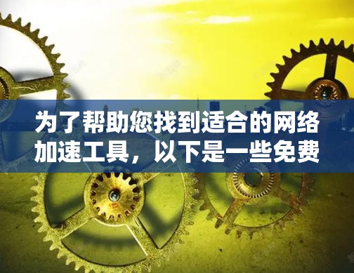为了帮助您找到适合的网络加速工具，以下是一些免费推荐，涵盖不同的需求和功能
