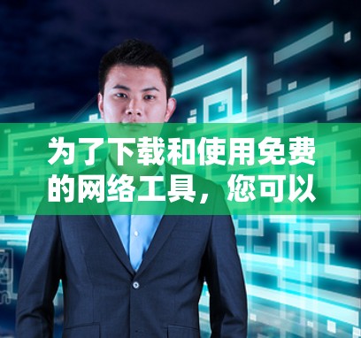 为了下载和使用免费的网络工具，您可以按照以下步骤进行