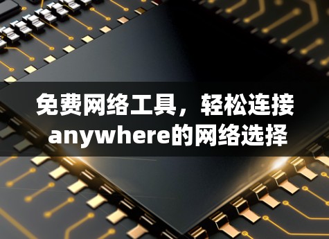 免费网络工具,轻松连接 anywhere的网络选择 免费网络工具,轻松连接 anywhere的网络选择