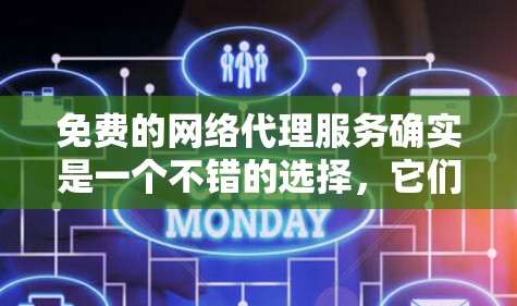 免费的网络代理服务确实是一个不错的选择，它们通常免费，功能全面，且易于使用。以下是一些免费网络代理软件的推荐，供你参考