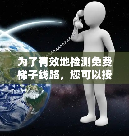 为了有效地检测免费梯子线路，您可以按照以下步骤进行