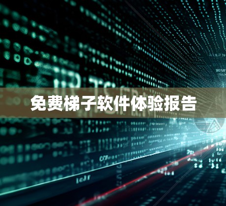 免费梯子软件体验报告