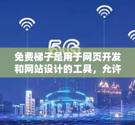 免费梯子是用于网页开发和网站设计的工具，允许开发者或用户在网页中插入HTML代码，从而轻松编写网页内容。以下是关于免费梯子的详细总结