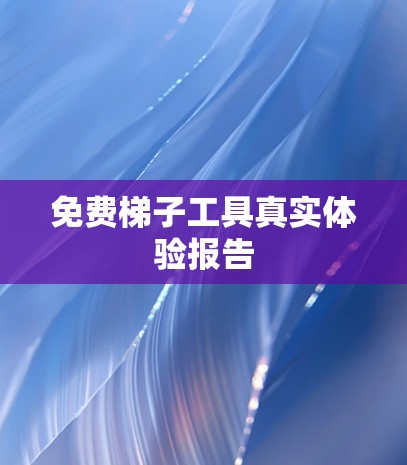免费梯子工具真实体验报告 免费梯子工具真实体验报告