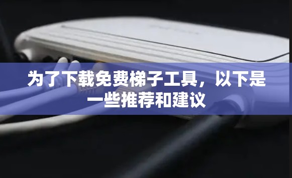 为了下载免费梯子工具,以下是一些推荐和建议 为了下载免费梯子工具,以下是一些推荐和建议