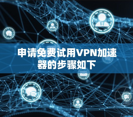 申请免费试用VPN加速器的步骤如下 申请免费试用VPN加速器的步骤如下