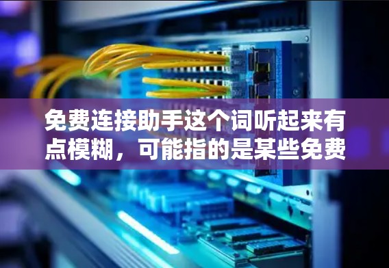 免费连接助手这个词听起来有点模糊，可能指的是某些免费的在线服务或工具，可以帮助用户进行连接或沟通。以下是一些可能相关的内容和建议